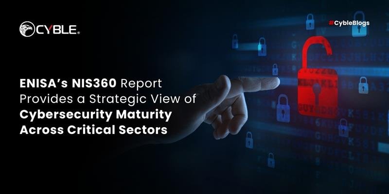 Cyble ENISA’s NIS360 Report Provides a Strategic View of Cybersecurity Maturity Across Critical Sectors